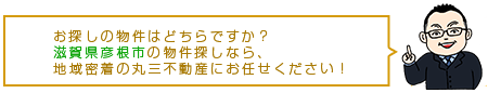 お探しの物件はどちらですか？滋賀県彦根市の物件探しなら、地域密着の丸三不動産にお任せください！